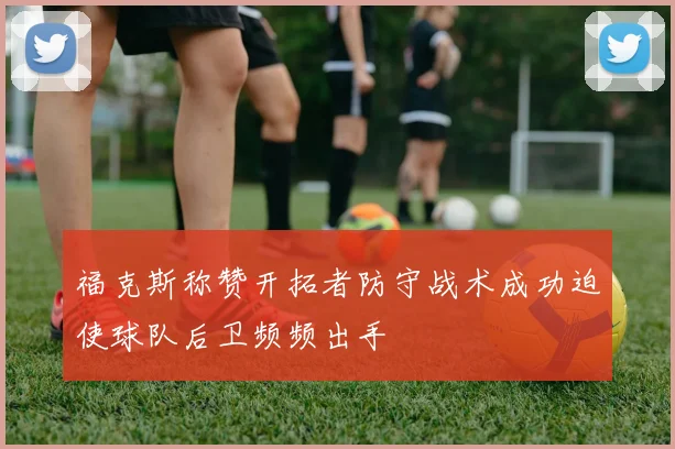福克斯称赞开拓者防守战术成功迫使球队后卫频频出手