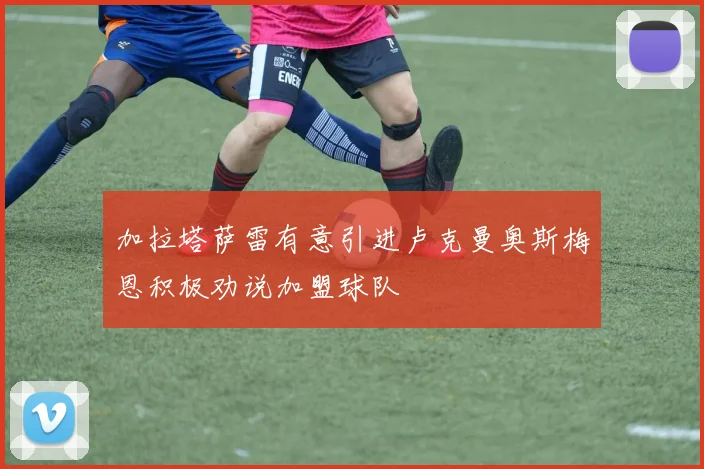 加拉塔萨雷有意引进卢克曼奥斯梅恩积极劝说加盟球队