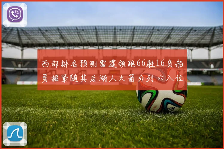 西部排名预测雷霆领跑66胜16负船勇掘紧随其后湖人火箭分列六八位