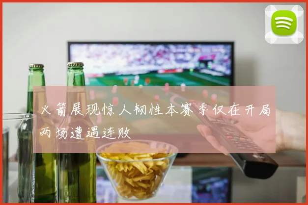 火箭展现惊人韧性本赛季仅在开局两场遭遇连败