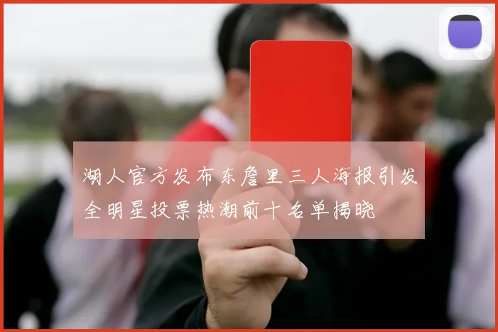 湖人官方发布东詹里三人海报引发全明星投票热潮前十名单揭晓