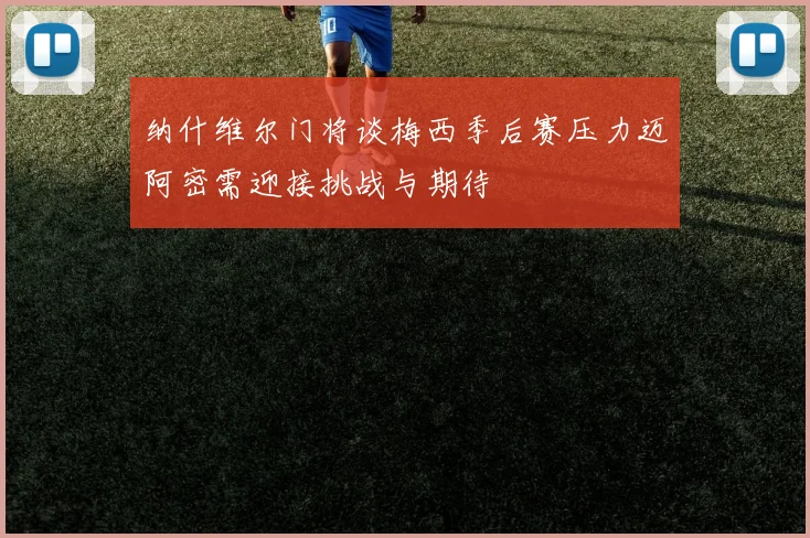 纳什维尔门将谈梅西季后赛压力迈阿密需迎接挑战与期待