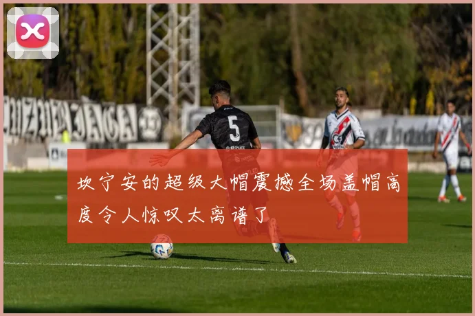 坎宁安的超级大帽震撼全场盖帽高度令人惊叹太离谱了