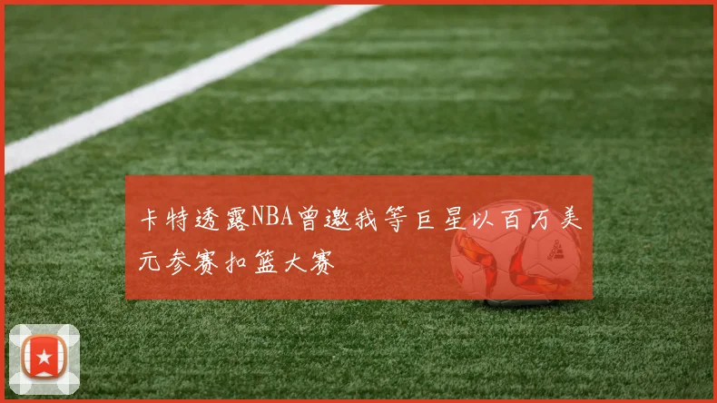 卡特透露NBA曾邀我等巨星以百万美元参赛扣篮大赛