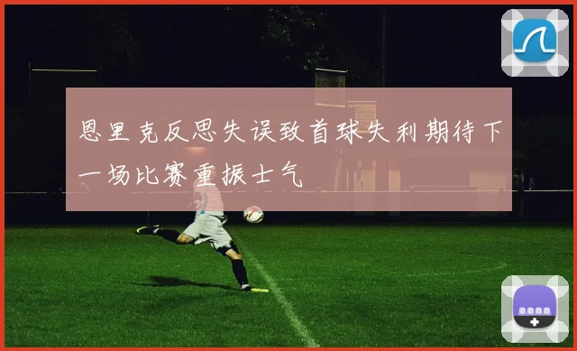 恩里克反思失误致首球失利期待下一场比赛重振士气