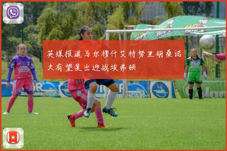 英媒报道马尔穆什艾特努里胡桑诺夫有望复出迎战埃弗顿