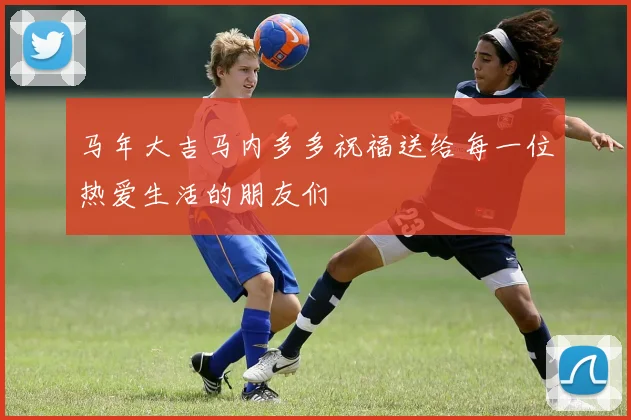 马年大吉马内多多祝福送给每一位热爱生活的朋友们